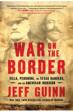 War on the Border: Villa, Pershing, the Texas Rangers, and an American Invasion - Jeff Guinn