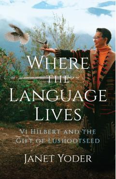 Where the Language Lives: VI Hilbert and the Gift of Lushootseed - Janet Yoder