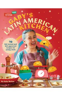 Gaby\'s Latin American Kitchen: 70 Kid-Tested and Kid-Approved Recipes for Young Chefs - Gaby Melian