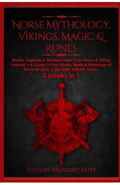 Norse Mythology, Vikings, Magic & Runes: Stories, Legends & Timeless Tales From Norse & Viking Folklore + A Guide To The Rituals, Spells & Meanings of - History Brought Alive