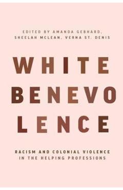White Benevolence: Racism and Colonial Violence in the Helping Professions -