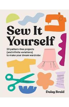 Sew It Yourself with DIY Daisy: 20 Pattern-Free Projects (and Infinite Variations) to Make Your Dream Wardrobe - Daisy Braid