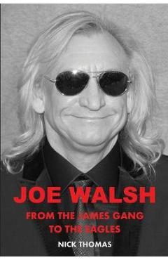 Joe Walsh: From the James Gang to the Eagles - Nick Thomas