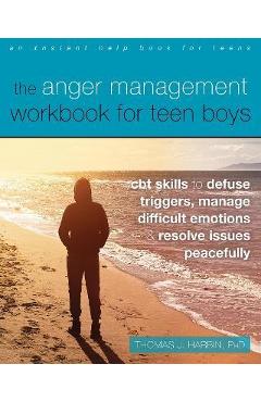 The Anger Management Workbook for Teen Boys: CBT Skills to Defuse Triggers, Manage Difficult Emotions, and Resolve Issues Peacefully - Thomas J. Harbin