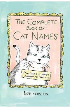 The Complete Book of Cat Names (That Your Cat Won\'t Answer To, Anyway) - Bob Eckstein
