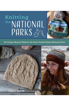 Knitting the National Parks: 63 Easy-To-Follow Designs for Beautiful Beanies Inspired by the Us National Parks (Knitting Books and Patterns; Knitti - Nancy Bates