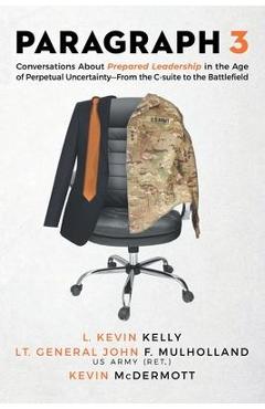 Paragraph 3: Conversations About Prepared Leadership in the Age of Perpetual Uncertainty -- From the C-Suite to the Battlefield - L. Kevin Kelly