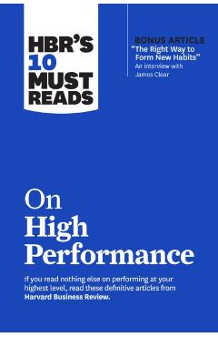 Hbr's 10 Must Reads on High Performance (with Bonus Article the Right Way to Form New Habits an Interview with James Clear) - Harvard Business Review