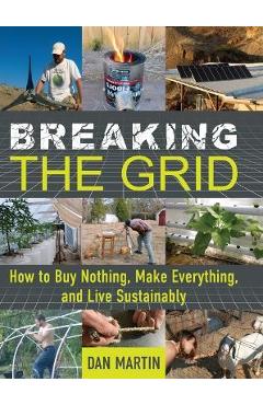 Breaking the Grid: How to Buy Nothing, Make Everything, and Live Sustainably - Dan Martin