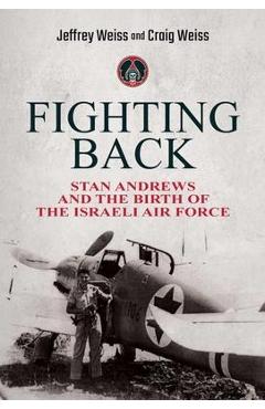 Fighting Back: Stan Andrews and the Birth of the Israeli Air Force - Jeffrey Weiss
