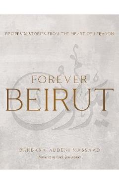 Forever Beirut: Recipes and Stories from the Heart of Lebanon - Barbara Abdeni Massaad