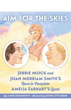 Aim for the Skies: Jerrie Mock and Joan Merriam Smith\'s Race to Complete Amelia Earhart\'s Quest - Aimee Bissonette
