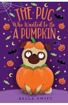 The Pug Who Wanted to Be a Pumpkin - Bella Swift