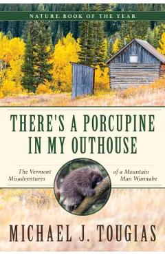 There\'s a Porcupine in My Outhouse: The Vermont Misadventures of a Mountain Man Wannabe - Michael J. Tougias