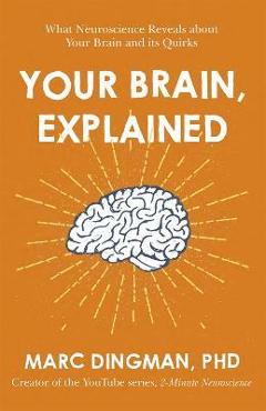 Your Brain, Explained: What Neuroscience Reveals about Your Brain and Its Quirks - Marc Dingman