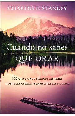 Cuando No Sabes Qué Orar: 100 Oraciones Esenciales Para Sobrellevar Las Tormentas de la Vida - Charles F. Stanley