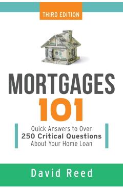 Mortgages 101: Quick Answers to Over 250 Critical Questions about Your Home Loan - David Reed