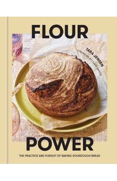 Flour Power: The Practice and Pursuit of Baking Sourdough Bread - Tara Jensen