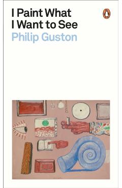 I Paint What I Want to See - Philip Guston