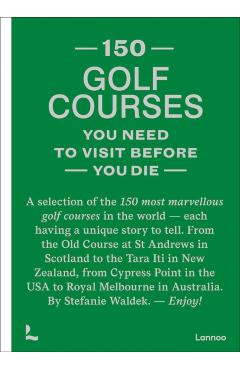 150 Golf Courses You Need to Visit Before You Die: A Selection of the 150 Most Marvelous Golf Courses in the World - Stefanie Waldek