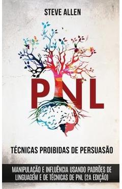 Técnicas proibidas de Persuasão, manipulação e influência usando padrões de linguagem e de técnicas de PNL (2a Edição): Como persuadir, influenciar e - Steve Allen