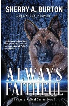 Always Faithful: Join Jerry McNeal And His Ghostly K-9 Partner As They Put Their Gifts To Good Use. - Sherry A. Burton