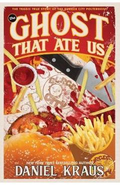 The Ghost That Ate Us: The Tragic True Story of the Burger City Poltergeist - Daniel Kraus
