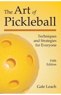 The Art of Pickleball: Techniques and Strategies for Everyone (Fifth Edition) - Gale Leach