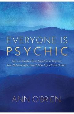 Everyone Is Psychic: How to Awaken Your Intuition to Improve Your Relationships, Enrich Your Life & Read Others - Ann O'brien