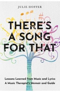 There\'s a Song for That: Lessons Learned from Music and Lyrics: A Music Therapist\'s Memoir and Guide - Julie Hoffer
