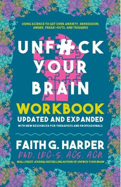 Unfuck Your Brain Workbook: Using Science to Get Over Anxiety, Depression, Anger, Freak-Outs, and Triggers - Faith G. Harper