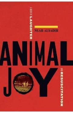 Animal Joy: A Book of Laughter and Resuscitation - Nuar Alsadir