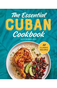 The Essential Cuban Cookbook: 50 Classic Recipes - Patty Morrell-ruiz