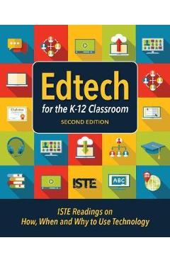 Edtech for the K-12 Classroom, Second Edition: Iste Readings on How, When and Why to Use Technology in the K-12 Classroom - Iste