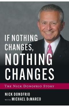 If Nothing Changes, Nothing Changes: The Nick Donofrio Story - Nick Donofrio