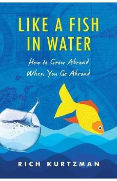 Like a Fish in Water: How to Grow Abroad When You Go Abroad - Rich Kurtzman