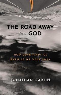 The Road Away from God: How Love Finds Us Even as We Walk Away - Jonathan Martin