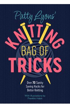 Patty Lyons' Knitting Bag of Tricks: Over 70 Sanity Saving Hacks for Better Knitting - Patty Lyons