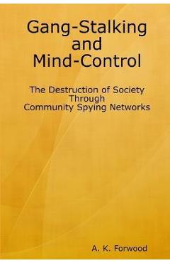 Gang-Stalking and Mind-Control: The Destruction of Society Through Community Spying Networks - A. K. Forwood