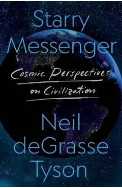 Starry Messenger: Cosmic Perspectives on Civilization - Neil Degrasse Tyson