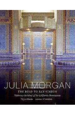 Julia Morgan: The Road to San Simeon, Visionary Architect of the California Renaissance - Gordon Fuglie