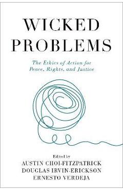 Wicked Problems: The Ethics of Action for Peace, Rights, and Justice - Austin Choi-fitzpatrick