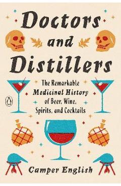 Doctors and Distillers: The Remarkable Medicinal History of Beer, Wine, Spirits, and Cocktails - Camper English