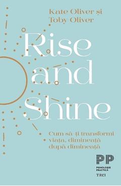 Rise and Shine. Cum sa-ti transformi viata, dimineata dupa dimineata – Kate Oliver, Toby Oliver And imagine 2022