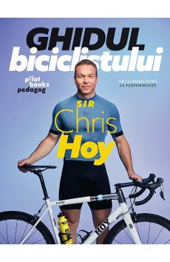 Ghidul biciclistului – Sir Chris Hoy Chris Hoy imagine 2022 cartile.ro