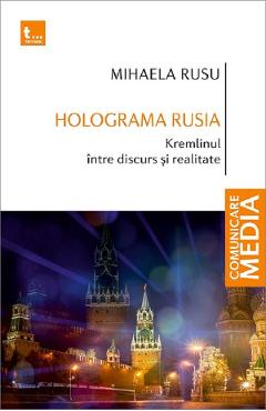 Holograma Rusia. Kremlinul Intre Discurs Si Realitate - Mihaela Rusu