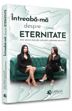Intreaba-ma despre eternitate – Ana Maria Ducuta, Raluca Adriana Muntean Adriana