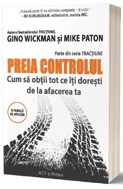Preia controlul. Cum sa obtii tot ce iti doresti de la afacerea ta – Gino Wickman, Mike Paton Afacerea poza bestsellers.ro