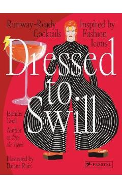 Dressed to Swill: Runway-Ready Cocktails Inspired by Fashion Icons - Jennifer Croll
