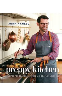 Preppy Kitchen: Recipes for Seasonal Dishes and Simple Pleasures (a Cookbook) - John Kanell